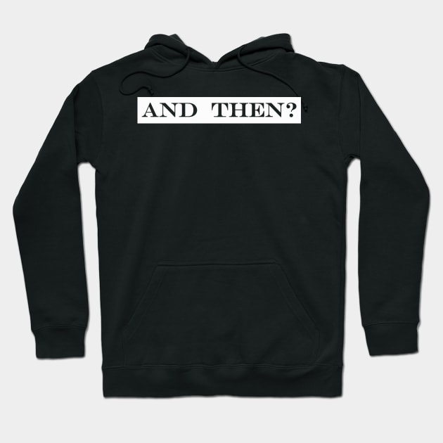 and then? Hoodie by NotComplainingJustAsking